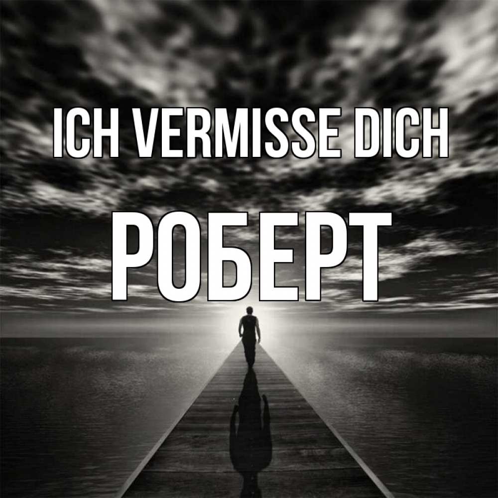 Открытка на каждый день с именем, Роберт Ich vermisse dich к тебе Прикольная открытка с пожеланием онлайн скачать бесплатно 