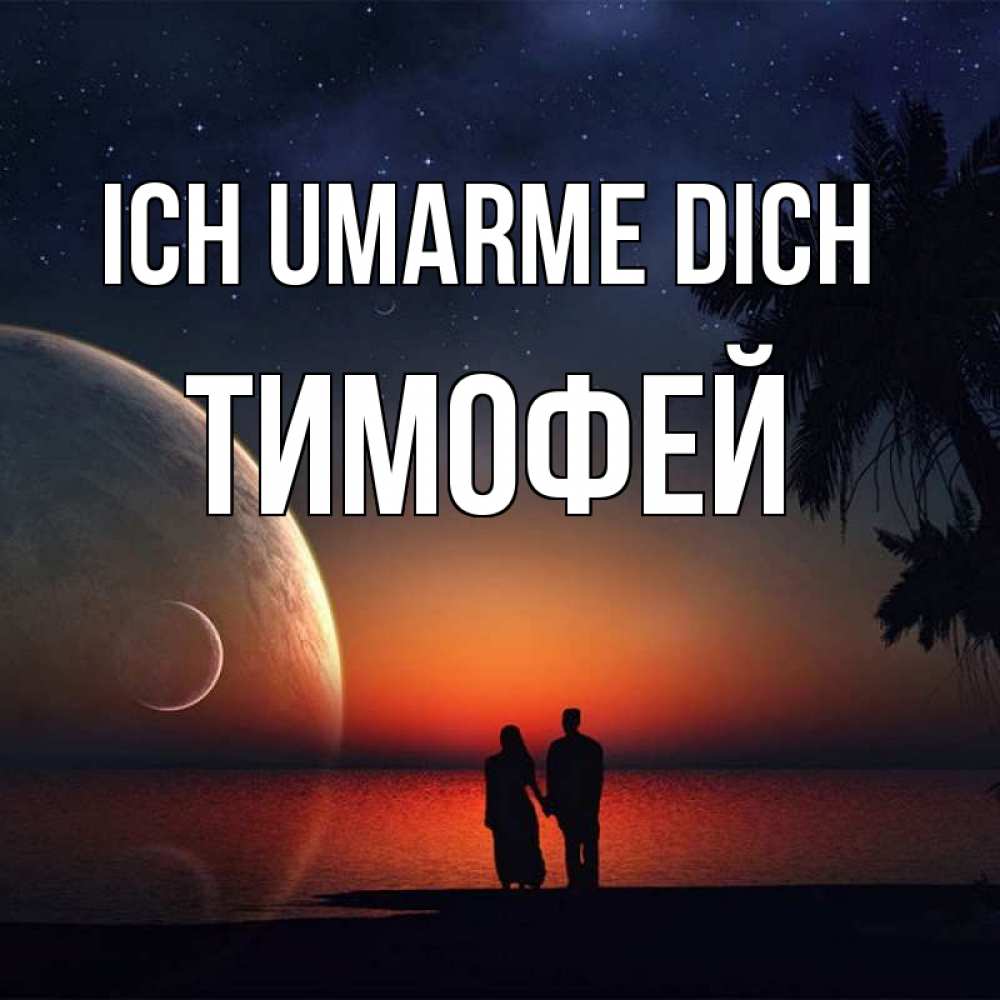 Открытка на каждый день с именем, Тимофей Ich umarme dich восход спутников Прикольная открытка с пожеланием онлайн скачать бесплатно 