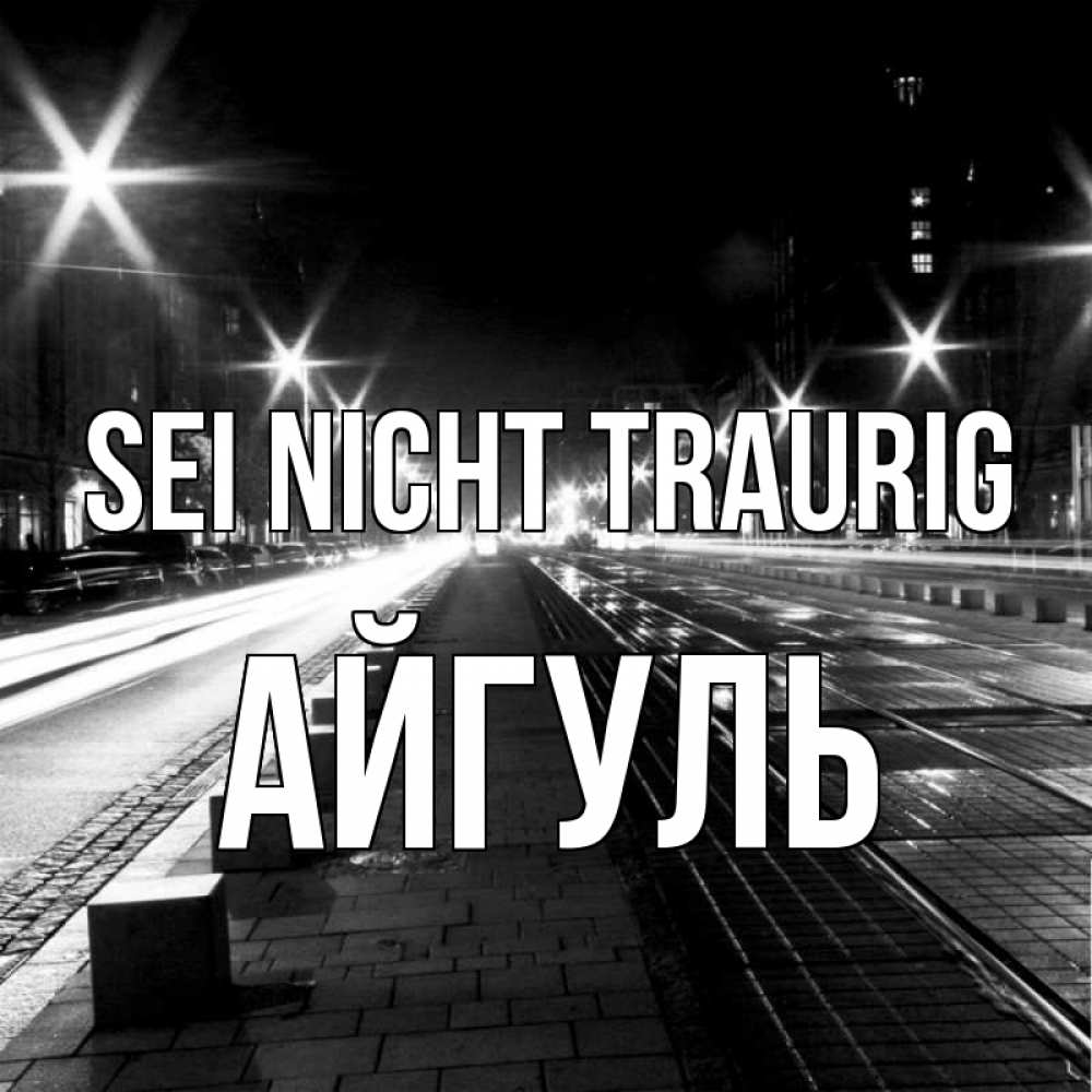 Открытка на каждый день с именем, Айгуль Sei nicht traurig ночной проспект Прикольная открытка с пожеланием онлайн скачать бесплатно 
