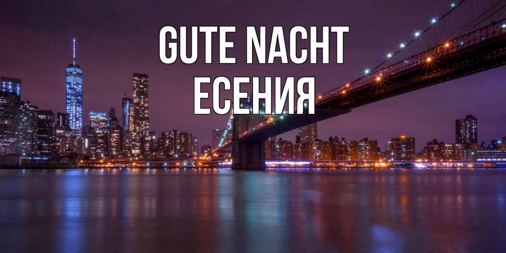 Открытка на каждый день с именем, Есения Gute Nacht ночной мост Прикольная открытка с пожеланием онлайн скачать бесплатно 