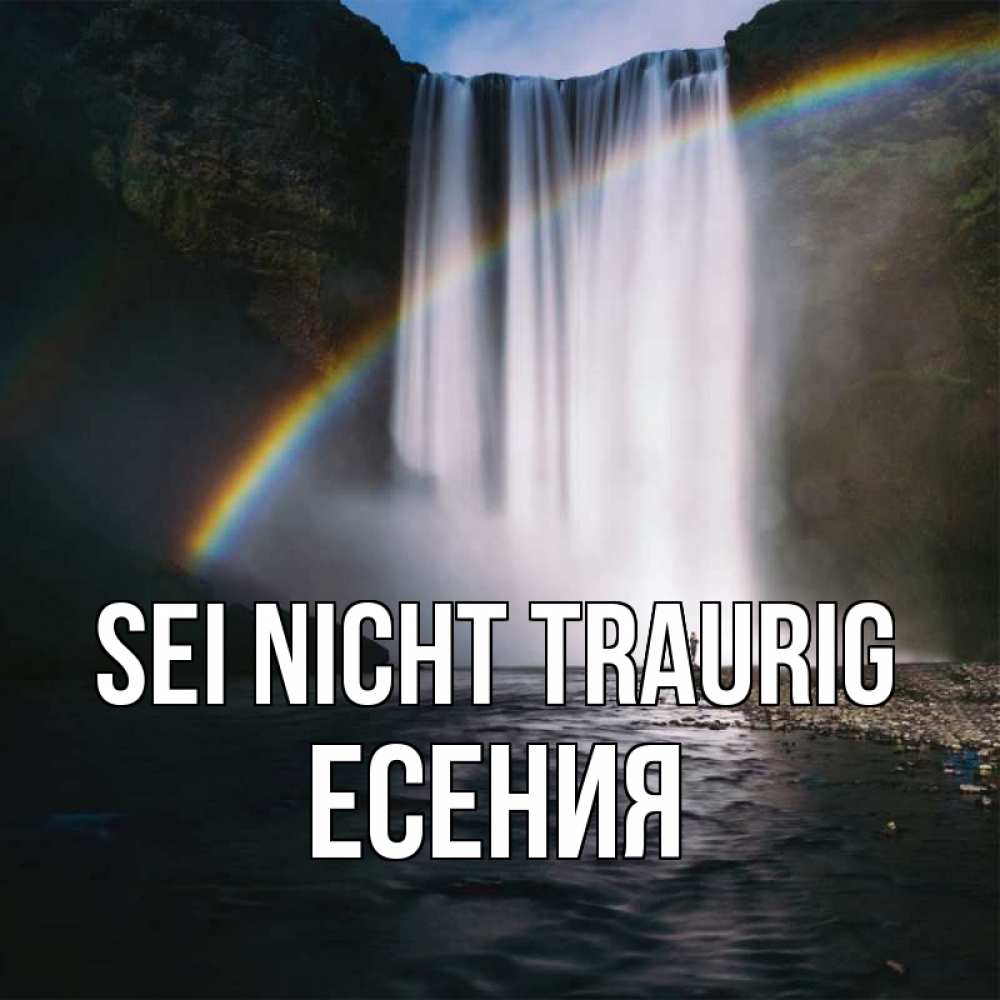 Открытка на каждый день с именем, Есения Sei nicht traurig речка и  огромный водопад Прикольная открытка с пожеланием онлайн скачать бесплатно 