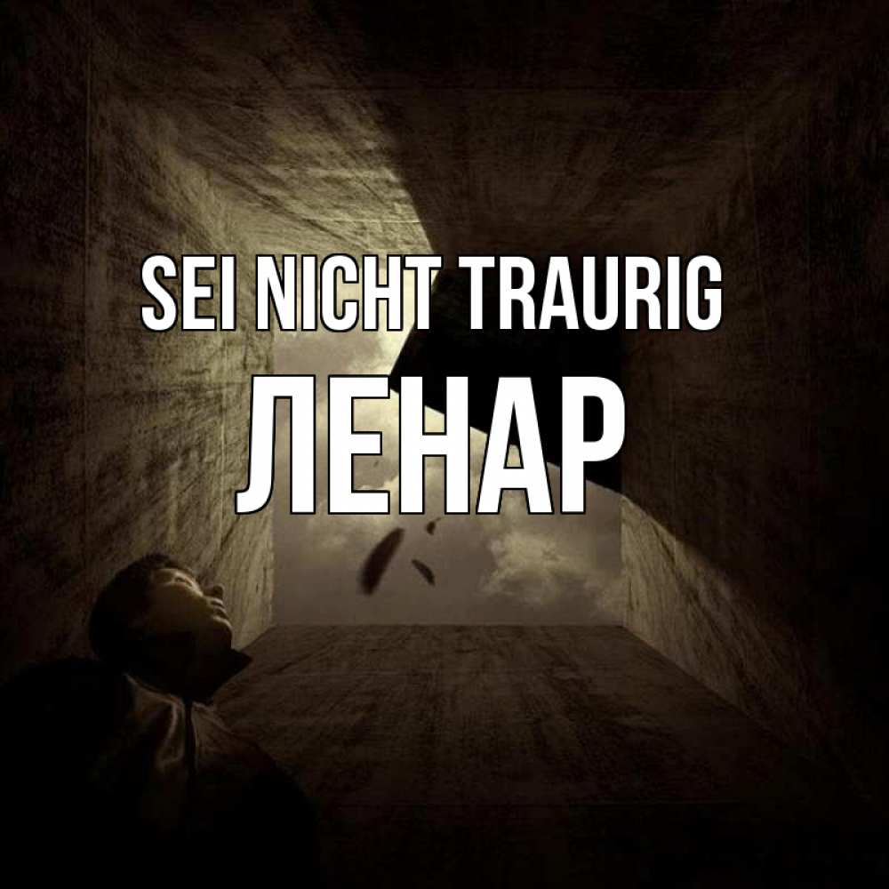 Открытка на каждый день с именем, Ленар Sei nicht traurig жуть Прикольная открытка с пожеланием онлайн скачать бесплатно 