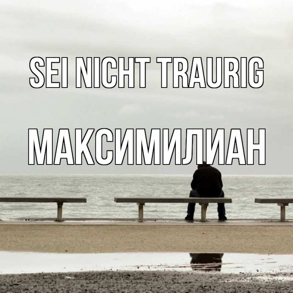 Открытка на каждый день с именем, Максимилиан Sei nicht traurig вода Прикольная открытка с пожеланием онлайн скачать бесплатно 
