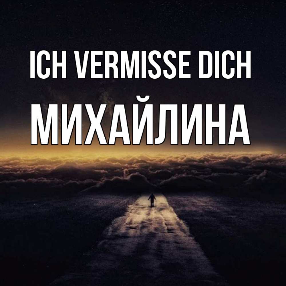 Открытка на каждый день с именем, Михайлина Ich vermisse dich идем Прикольная открытка с пожеланием онлайн скачать бесплатно 