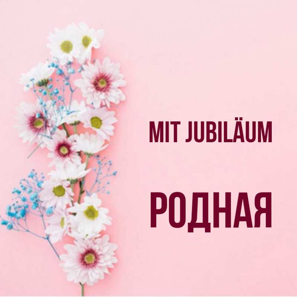 Открытка на каждый день с именем, Родная Mit Jubiläum Родная моя с днем рождения тебя картинка с цветами белыми и голубыми Прикольная открытка с пожеланием онлайн скачать бесплатно 