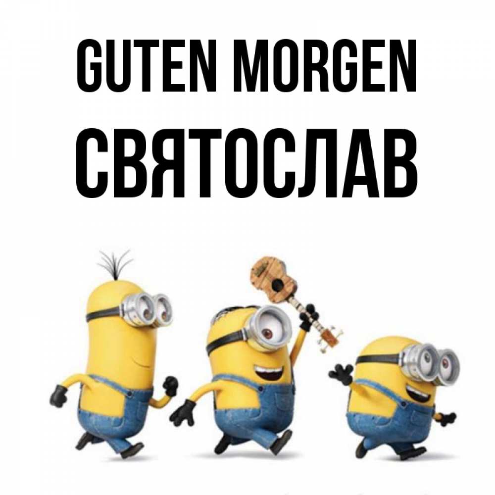 Открытка на каждый день с именем, Святослав Guten Morgen миньоны и прекрасное утро Прикольная открытка с пожеланием онлайн скачать бесплатно 