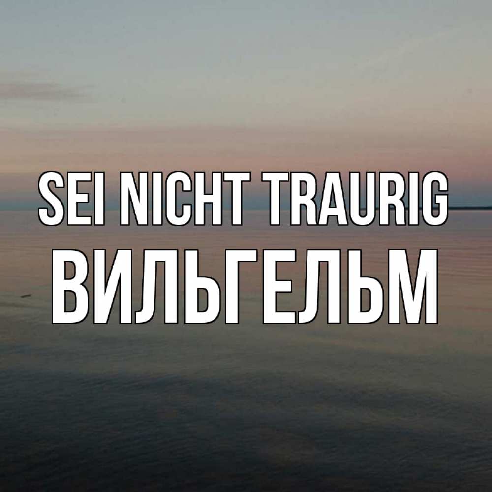 Открытка на каждый день с именем, Вильгельм Sei nicht traurig водная гладь Прикольная открытка с пожеланием онлайн скачать бесплатно 