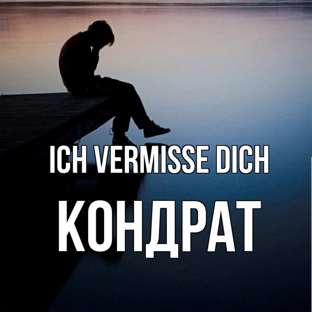 Открытка на каждый день с именем, Кондрат Ich vermisse dich печаль Прикольная открытка с пожеланием онлайн скачать бесплатно 