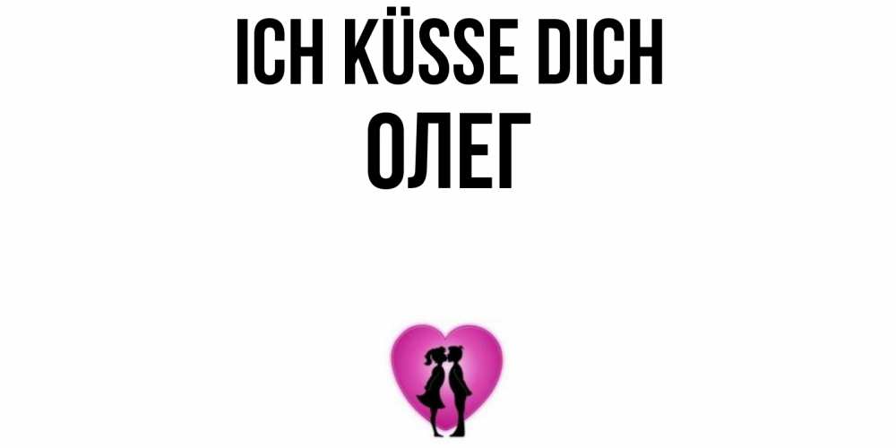 Открытка на каждый день с именем, Олег Ich küsse dich поцелуй Прикольная открытка с пожеланием онлайн скачать бесплатно 