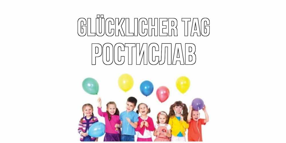 Открытка на каждый день с именем, Ростислав Glücklicher Tag открытка для ребенка Прикольная открытка с пожеланием онлайн скачать бесплатно 