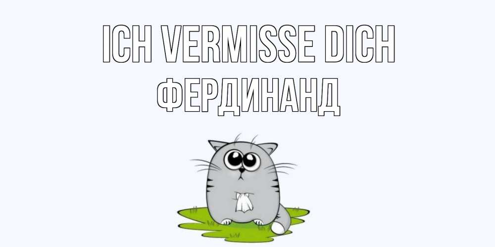 Открытка на каждый день с именем, Фердинанд Ich vermisse dich открытки с котиками я по тебе скучаю с именем Прикольная открытка с пожеланием онлайн скачать бесплатно 