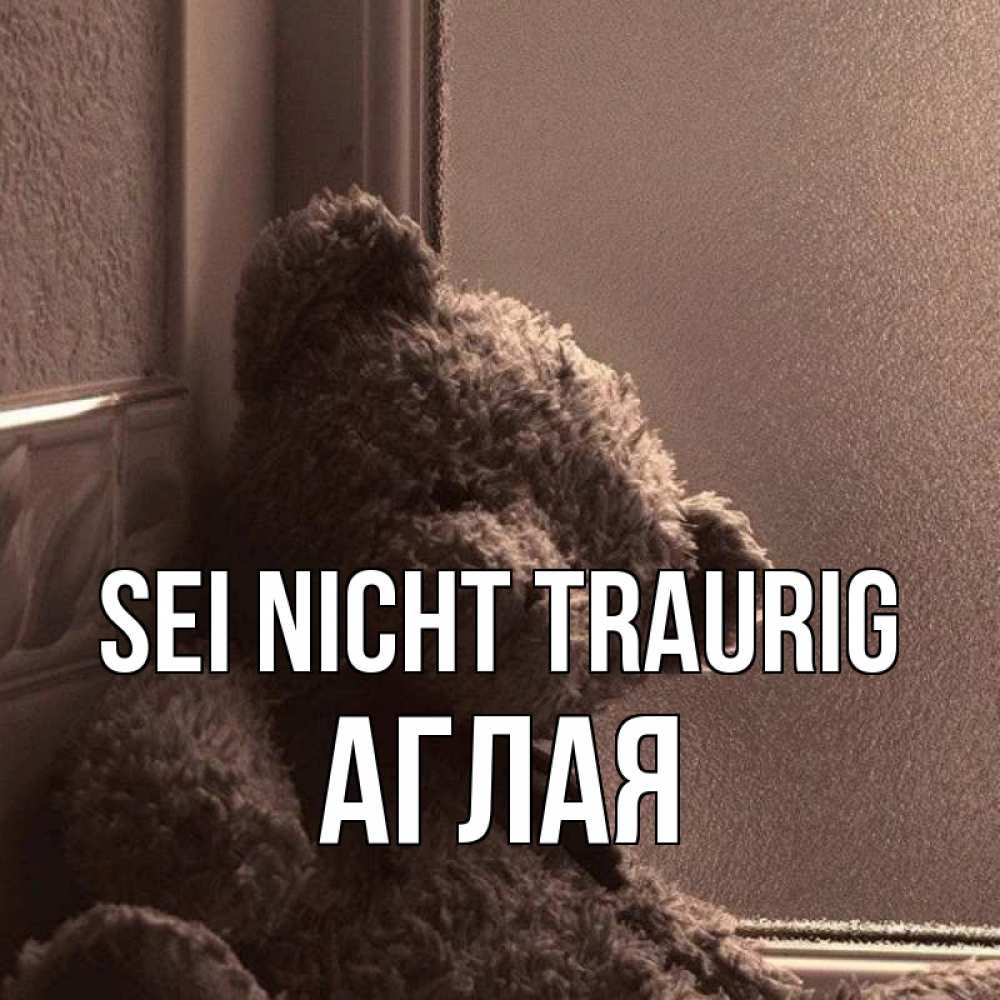 Открытка на каждый день с именем, Аглая Sei nicht traurig стекол рефленое Прикольная открытка с пожеланием онлайн скачать бесплатно 