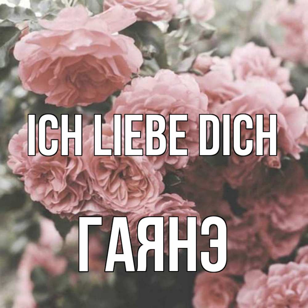 Открытка на каждый день с именем, Гаянэ Ich liebe dich розы 3 Прикольная открытка с пожеланием онлайн скачать бесплатно 