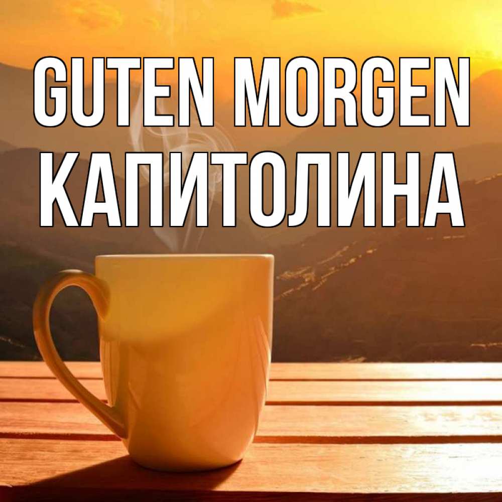 Открытка на каждый день с именем, Капитолина Guten Morgen кофе в горах Прикольная открытка с пожеланием онлайн скачать бесплатно 