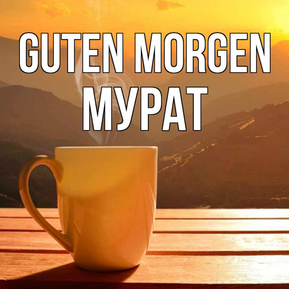 Открытка на каждый день с именем, Мурат Guten Morgen кофе в горах Прикольная открытка с пожеланием онлайн скачать бесплатно 