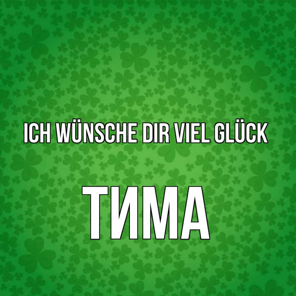 Открытка на каждый день с именем, Тима Ich wünsche dir viel Glück много листочков на удачу Прикольная открытка с пожеланием онлайн скачать бесплатно 