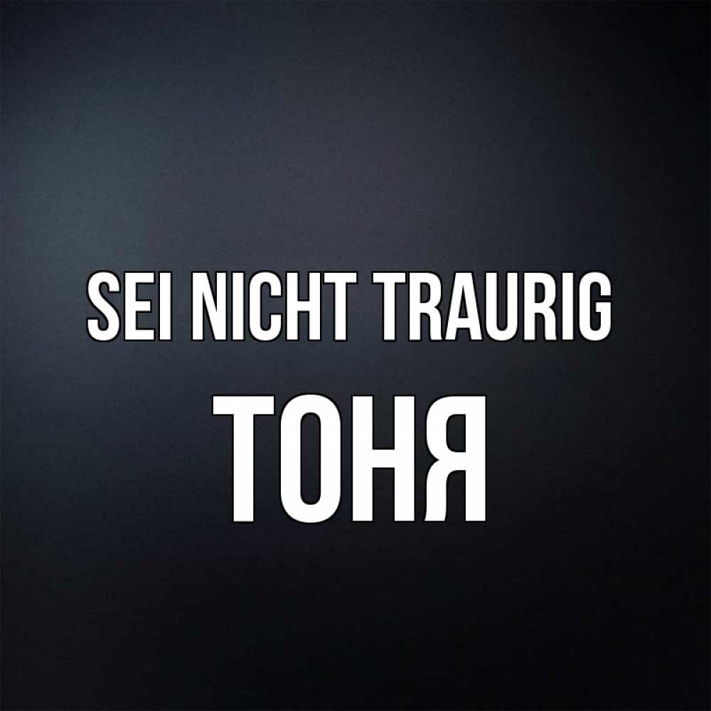 Открытка на каждый день с именем, Тоня Sei nicht traurig Градиент серый Прикольная открытка с пожеланием онлайн скачать бесплатно 