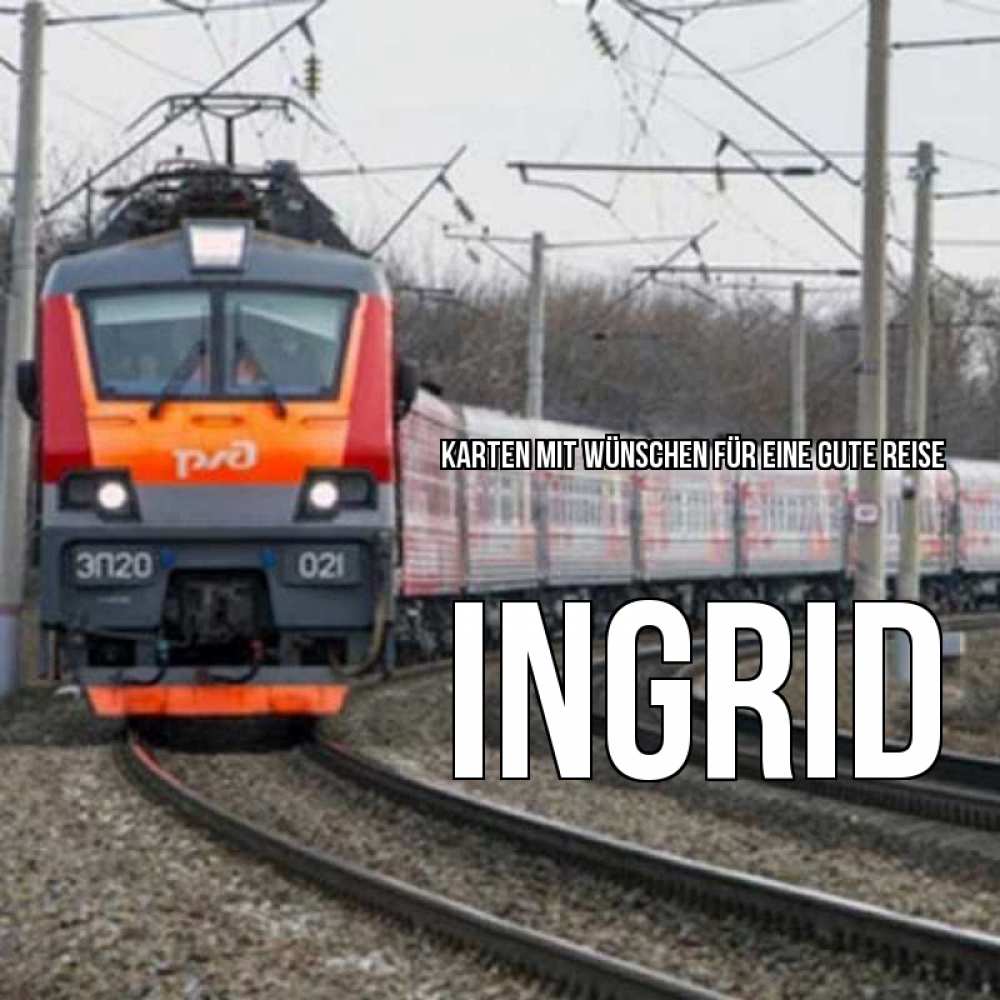 Открытка на каждый день с именем, Ingrid Karten mit Wünschen für eine gute Reise поезд РЖД Прикольная открытка с пожеланием онлайн скачать бесплатно 