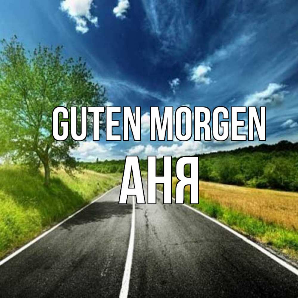 Открытка на каждый день с именем, Аня Guten Morgen дорога и небо Прикольная открытка с пожеланием онлайн скачать бесплатно 