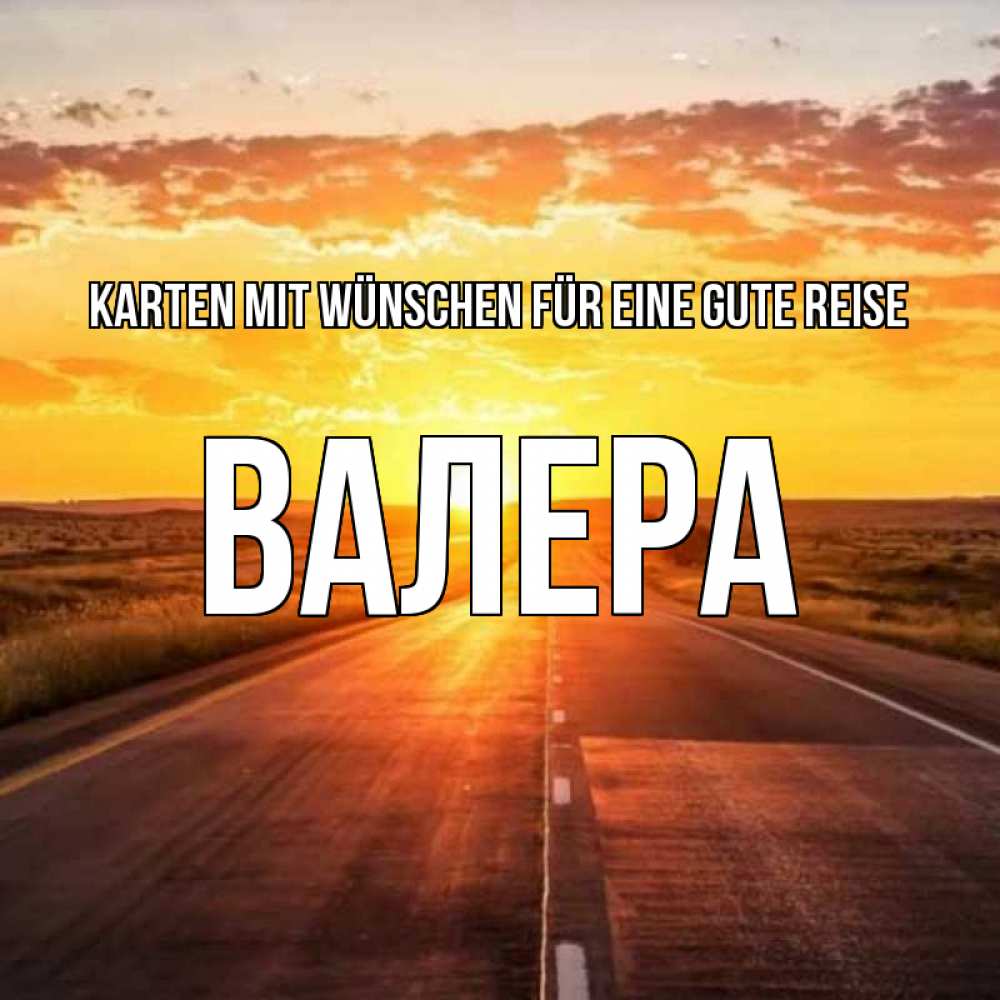 Открытка на каждый день с именем, Валера Karten mit Wünschen für eine gute Reise солнечный свет, закат Прикольная открытка с пожеланием онлайн скачать бесплатно 