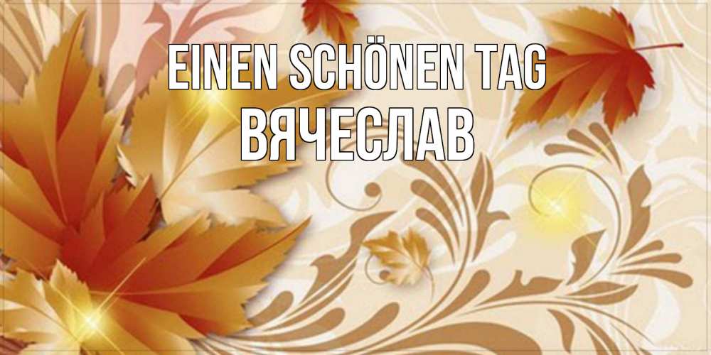 Открытка на каждый день с именем, Вячеслав Einen schönen Tag листики и осеннее настроение Прикольная открытка с пожеланием онлайн скачать бесплатно 