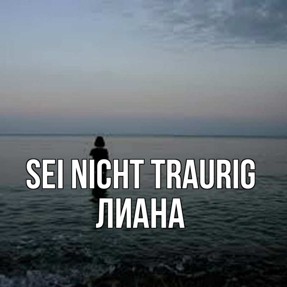 Открытка на каждый день с именем, Лиана Sei nicht traurig девушка Прикольная открытка с пожеланием онлайн скачать бесплатно 