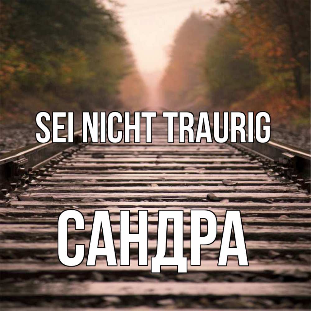 Открытка на каждый день с именем, Сандра Sei nicht traurig лес и железная дорога Прикольная открытка с пожеланием онлайн скачать бесплатно 