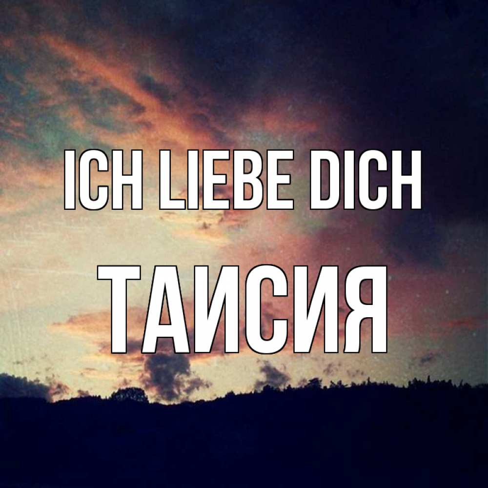 Открытка на каждый день с именем, Таисия Ich liebe dich закат Прикольная открытка с пожеланием онлайн скачать бесплатно 