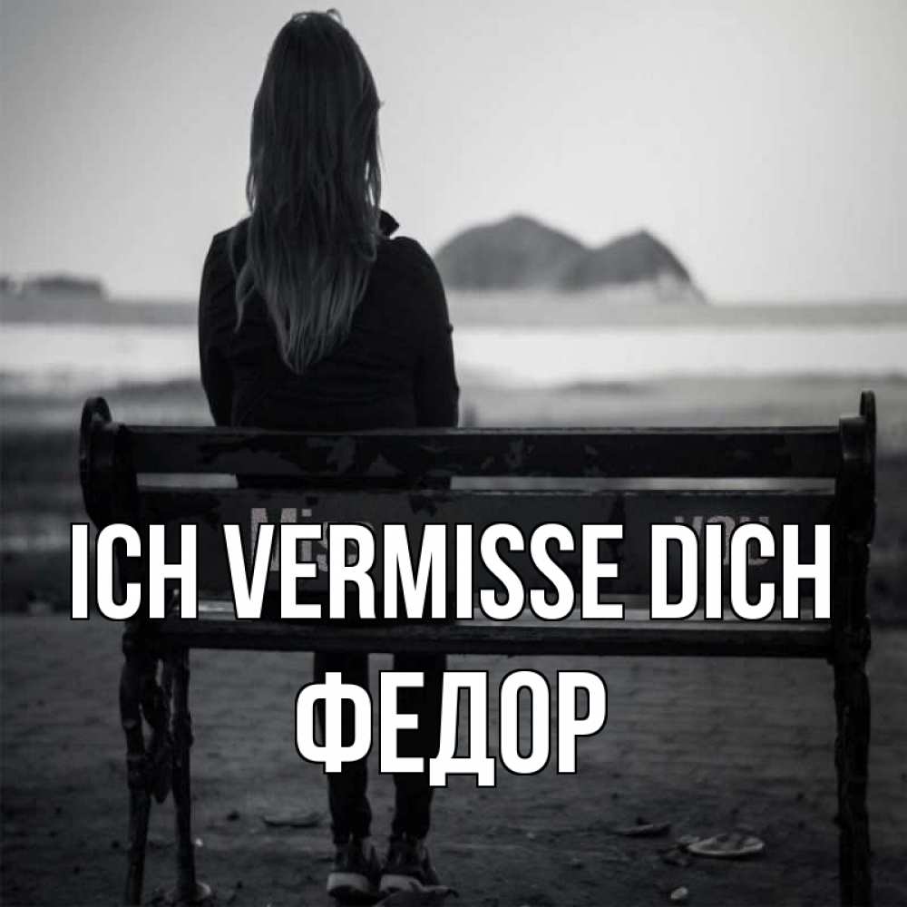 Открытка на каждый день с именем, Федор Ich vermisse dich девушка одна Прикольная открытка с пожеланием онлайн скачать бесплатно 