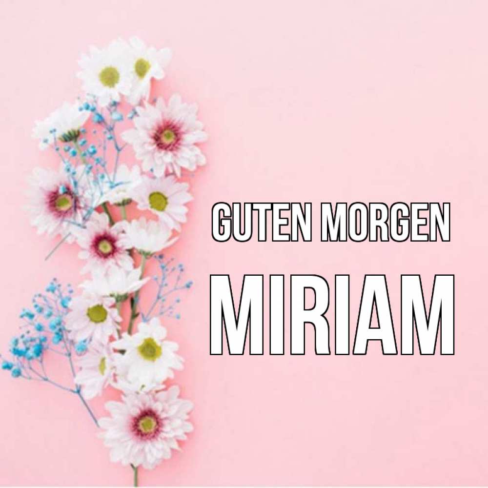 Открытка на каждый день с именем, Miriam Guten Morgen цветы с подписью Прикольная открытка с пожеланием онлайн скачать бесплатно 