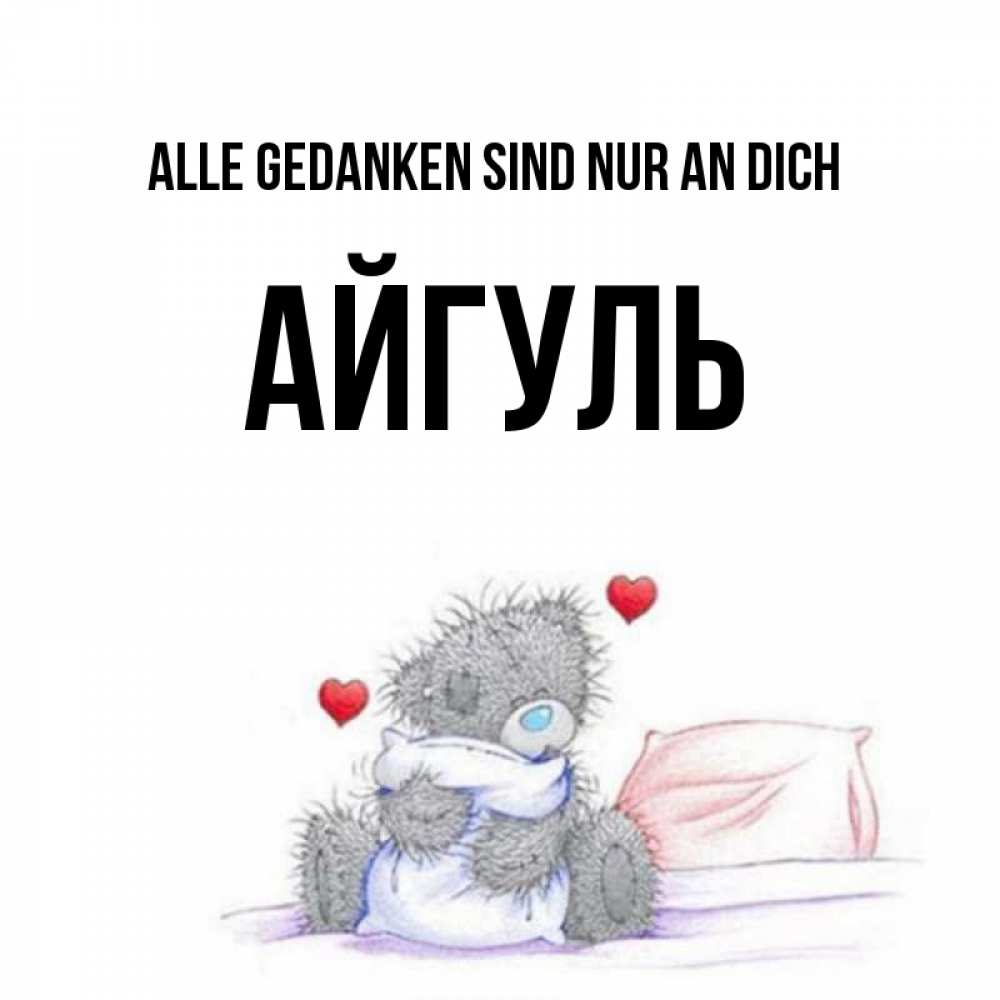 Открытка на каждый день с именем, Айгуль Alle Gedanken sind nur an dich мишка на кровати Прикольная открытка с пожеланием онлайн скачать бесплатно 