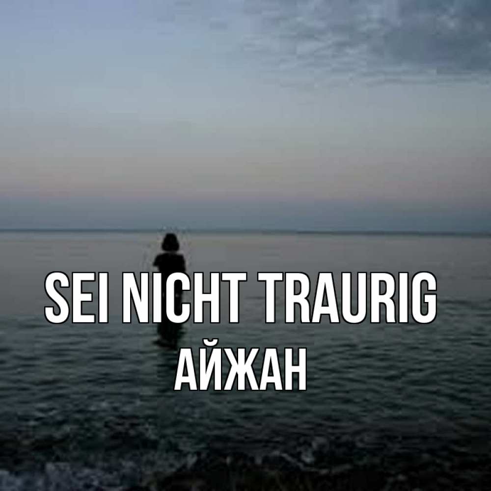 Открытка на каждый день с именем, Айжан Sei nicht traurig девушка Прикольная открытка с пожеланием онлайн скачать бесплатно 