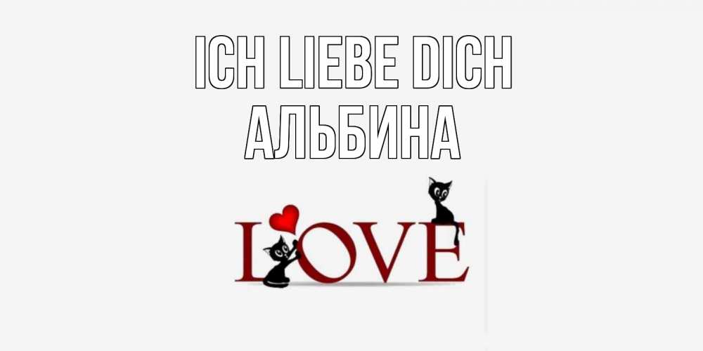Открытка на каждый день с именем, Альбина Ich liebe dich любовь, коты Прикольная открытка с пожеланием онлайн скачать бесплатно 
