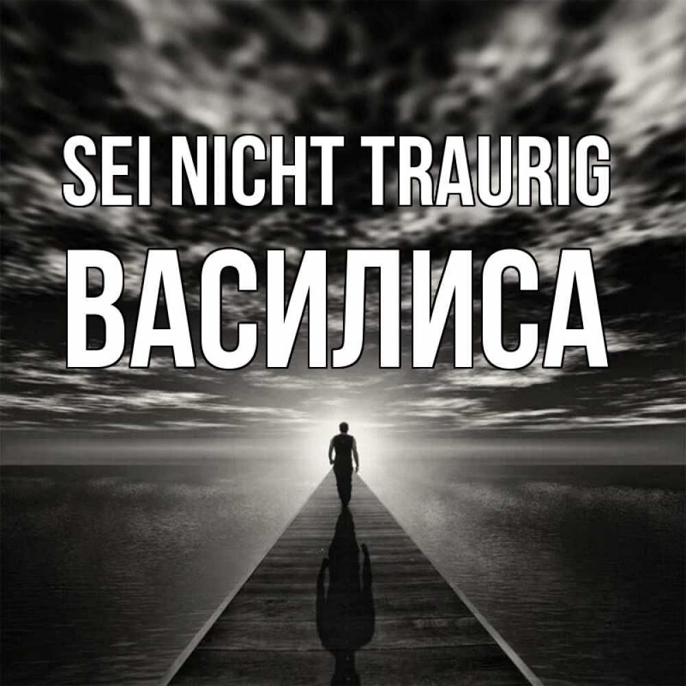 Открытка на каждый день с именем, Василиса Sei nicht traurig человек Прикольная открытка с пожеланием онлайн скачать бесплатно 