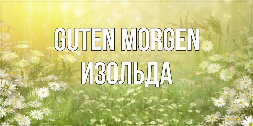 Открытка на каждый день с именем, Изольда Guten Morgen доброе утро Прикольная открытка с пожеланием онлайн скачать бесплатно 