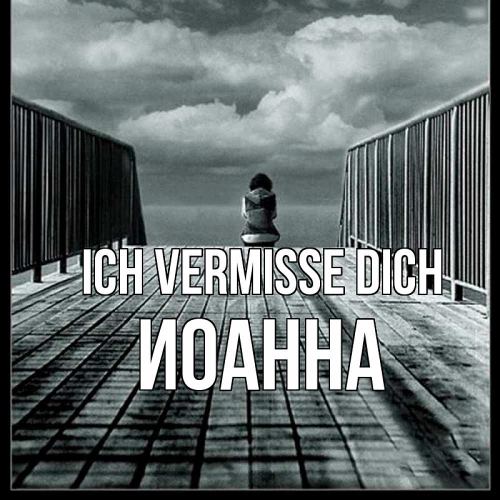Открытка на каждый день с именем, Иоанна Ich vermisse dich грусть 2 Прикольная открытка с пожеланием онлайн скачать бесплатно 