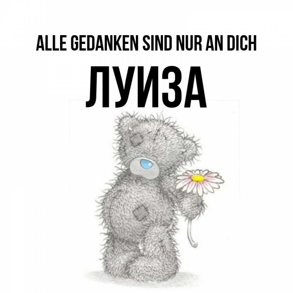 Открытка на каждый день с именем, Луиза Alle Gedanken sind nur an dich мысли только о тебе Прикольная открытка с пожеланием онлайн скачать бесплатно 
