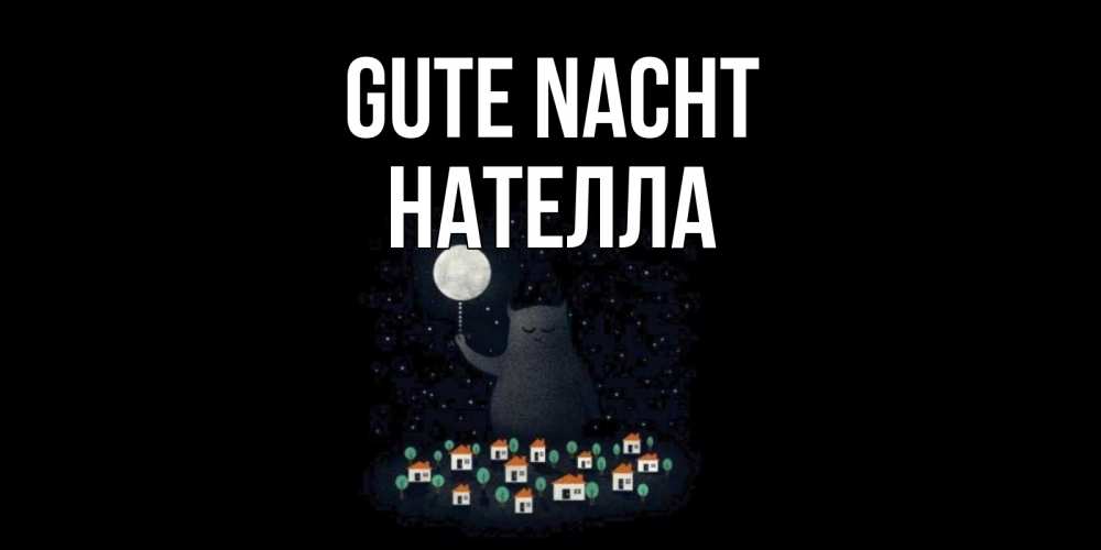 Открытка на каждый день с именем, Нателла Gute Nacht кот,луна, ночь, звезды Прикольная открытка с пожеланием онлайн скачать бесплатно 