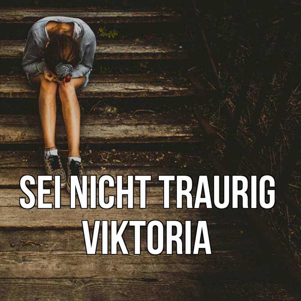 Открытка на каждый день с именем, Viktoria Sei nicht traurig девушка сидит на деревянных ступеньках Прикольная открытка с пожеланием онлайн скачать бесплатно 