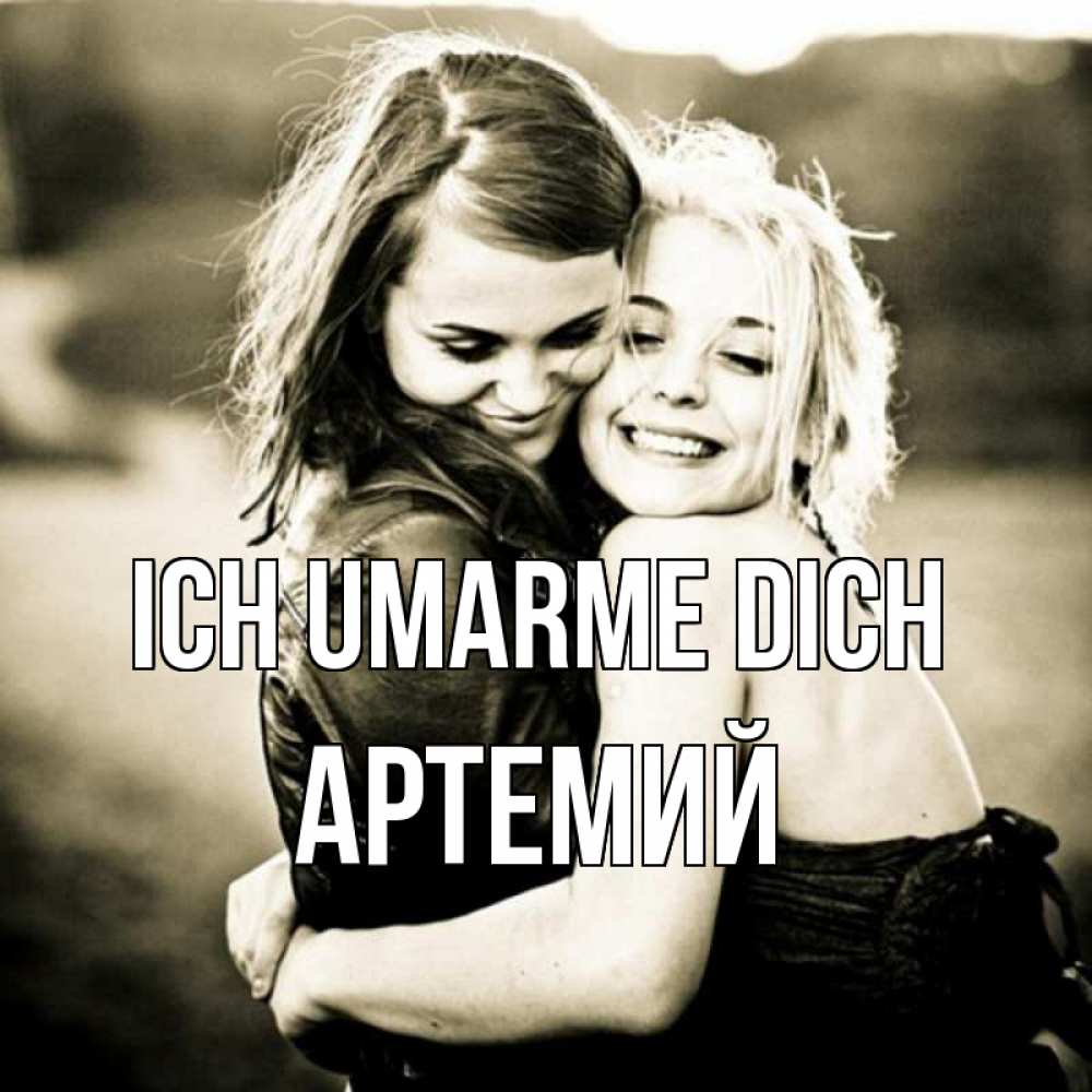 Открытка на каждый день с именем, Артемий Ich umarme dich девочки обнимаются Прикольная открытка с пожеланием онлайн скачать бесплатно 