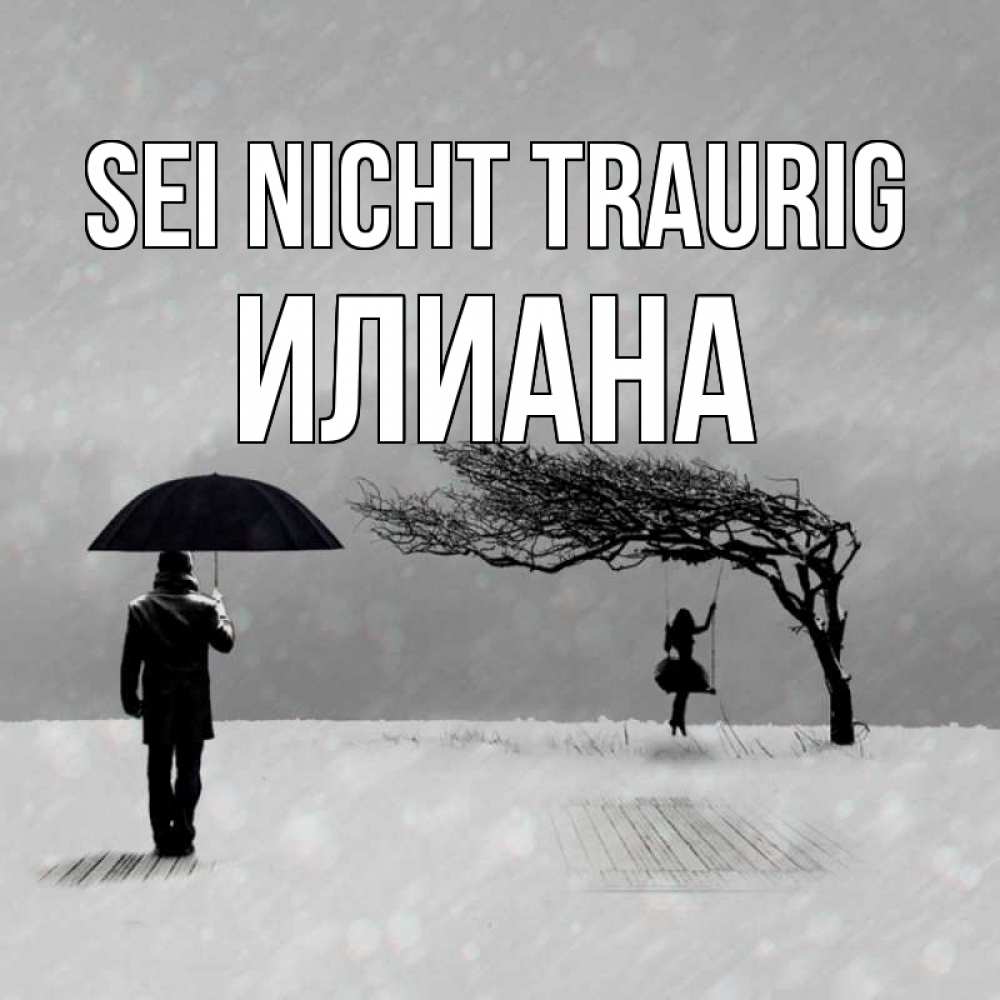 Открытка на каждый день с именем, Илиана Sei nicht traurig девушка на качели и мужчина под зонтом Прикольная открытка с пожеланием онлайн скачать бесплатно 