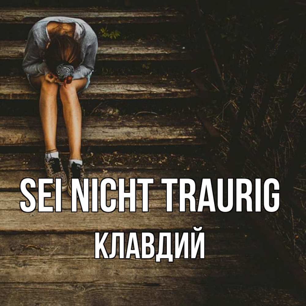 Открытка на каждый день с именем, Клавдий Sei nicht traurig девушка сидит на деревянных ступеньках Прикольная открытка с пожеланием онлайн скачать бесплатно 