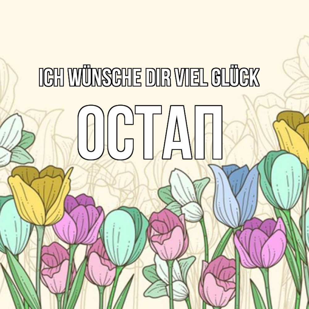 Открытка на каждый день с именем, Остап Ich wünsche dir viel Glück тюльпаны Прикольная открытка с пожеланием онлайн скачать бесплатно 
