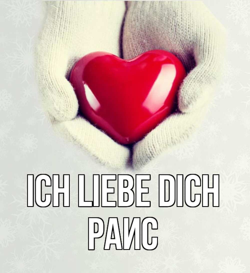 Открытка на каждый день с именем, Раис Ich liebe dich сердечко в руках, варежки Прикольная открытка с пожеланием онлайн скачать бесплатно 