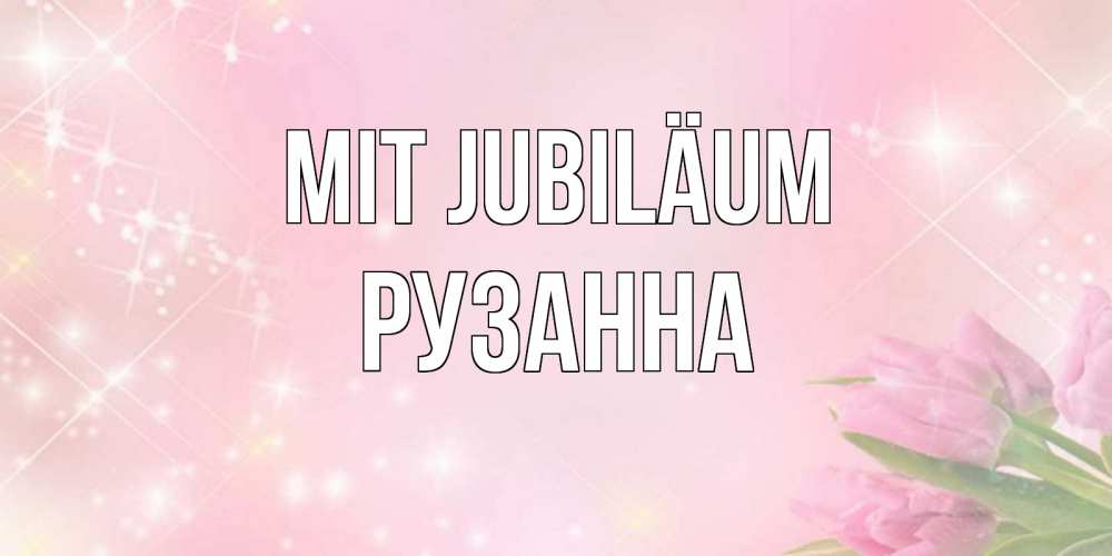 Открытка на каждый день с именем, Рузанна Mit Jubiläum открытки в нежных цветах Прикольная открытка с пожеланием онлайн скачать бесплатно 