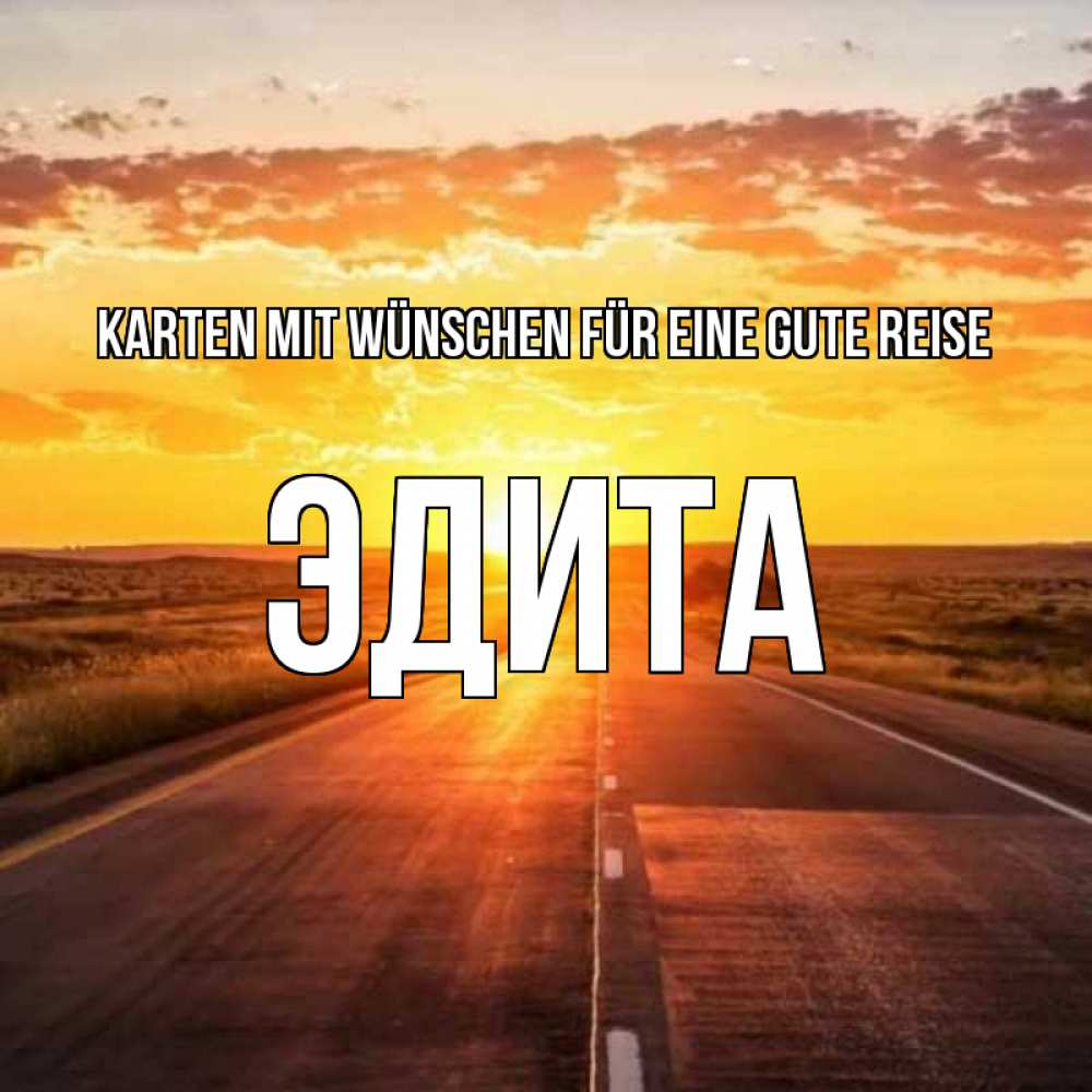 Открытка на каждый день с именем, Эдита Karten mit Wünschen für eine gute Reise солнечный свет, закат Прикольная открытка с пожеланием онлайн скачать бесплатно 