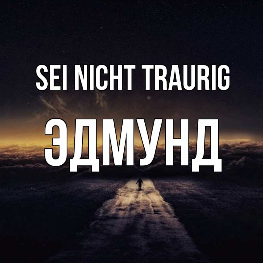 Открытка на каждый день с именем, Эдмунд Sei nicht traurig дорога в никуда Прикольная открытка с пожеланием онлайн скачать бесплатно 