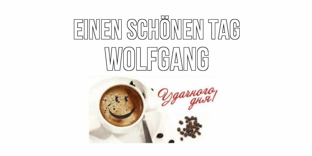 Открытка на каждый день с именем, Wolfgang Einen schönen Tag кофе Прикольная открытка с пожеланием онлайн скачать бесплатно 