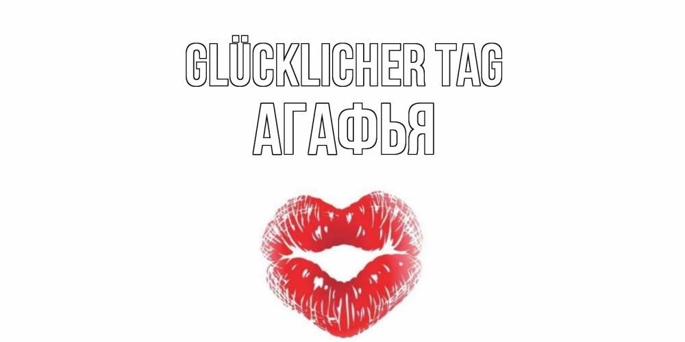 Открытка на каждый день с именем, Агафья Glücklicher Tag Поцелуй Прикольная открытка с пожеланием онлайн скачать бесплатно 