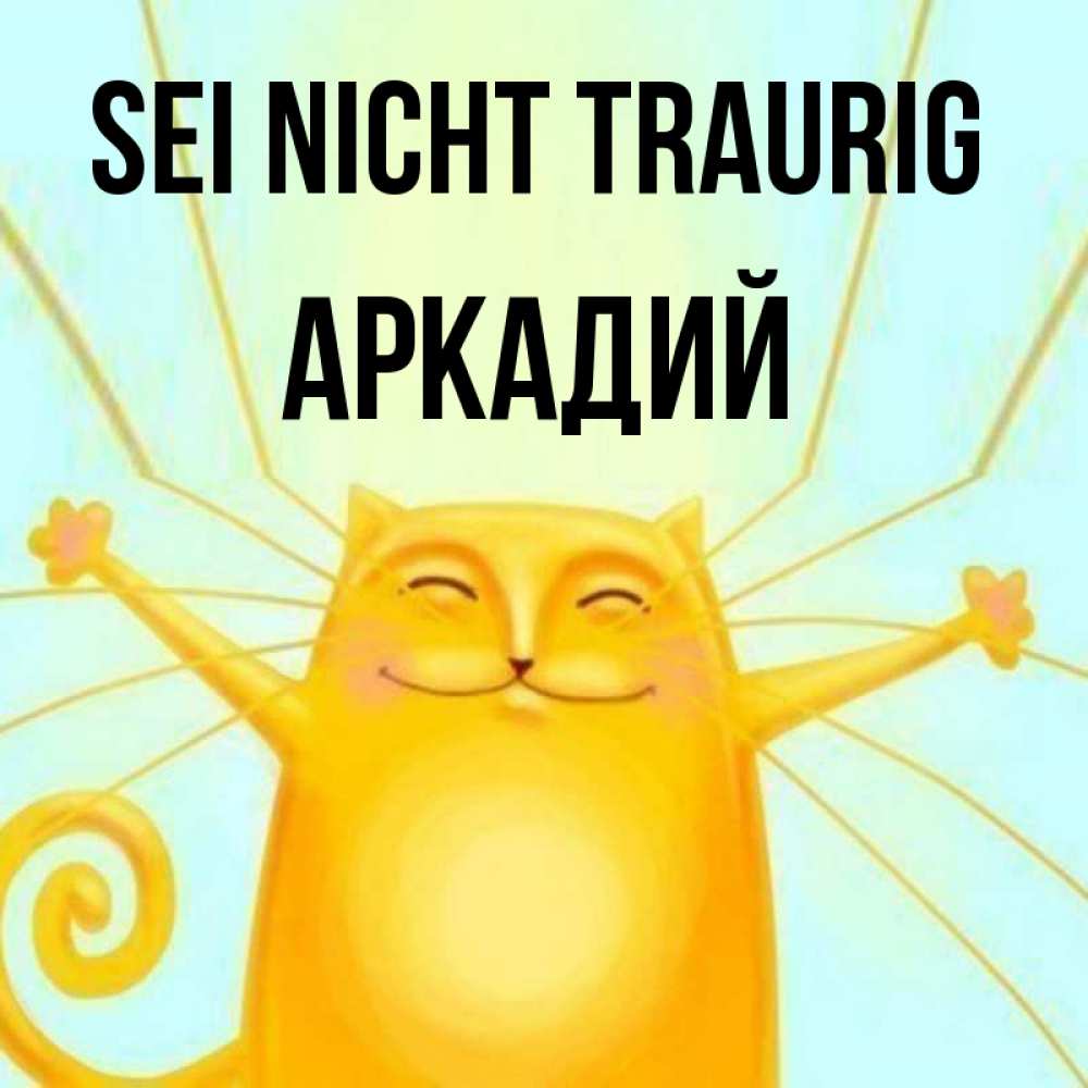 Открытка на каждый день с именем, Аркадий Sei nicht traurig обнимашки усатые Прикольная открытка с пожеланием онлайн скачать бесплатно 